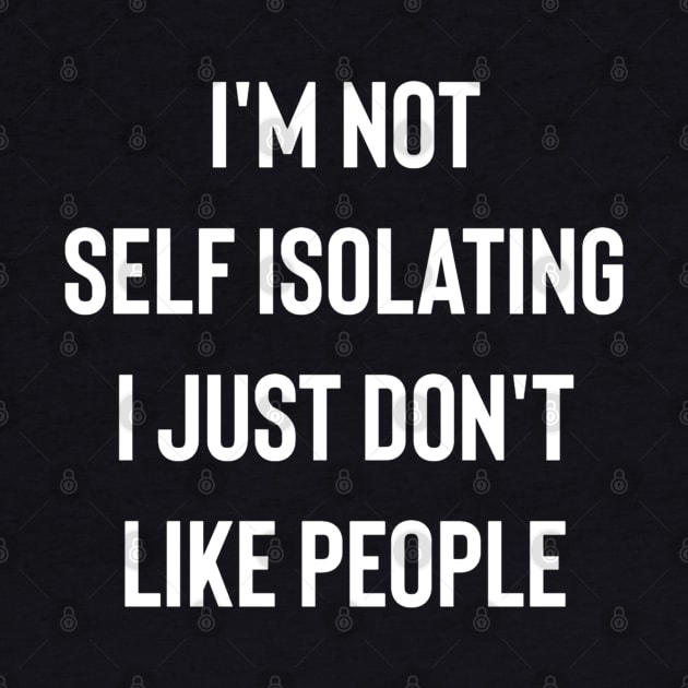 I'm Not Self Isolating I Just Don't Like People by Raw Designs LDN